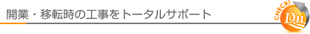 開業・移転時の工事をトータルサポート。