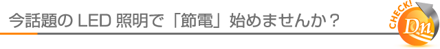 今話題のLED照明で「節電」始めませんか？